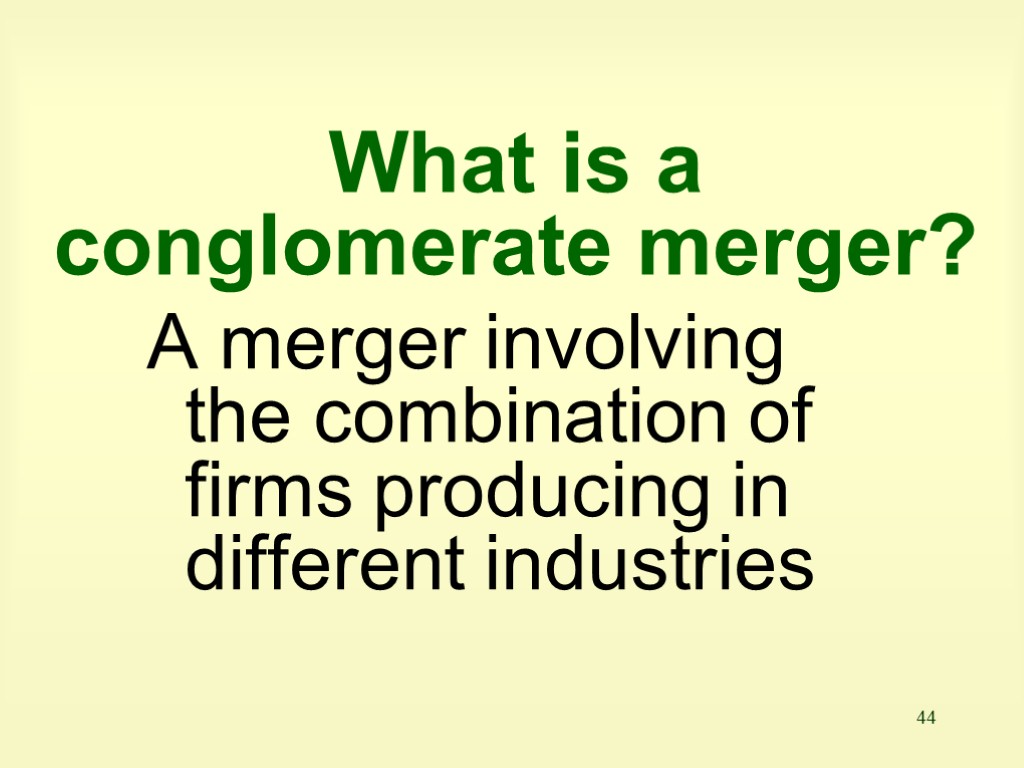 44 What is a conglomerate merger? A merger involving the combination of firms producing